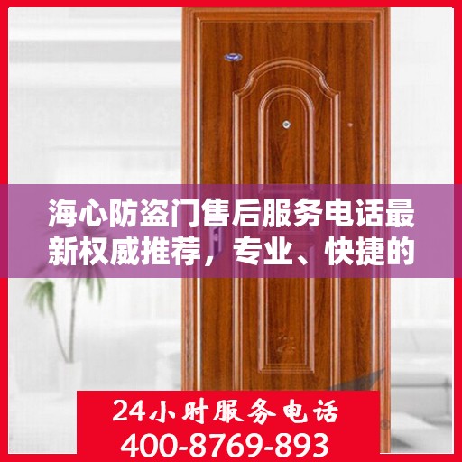 海心防盗门售后服务电话最新权威推荐，专业、快捷的售后保障服务热线揭秘