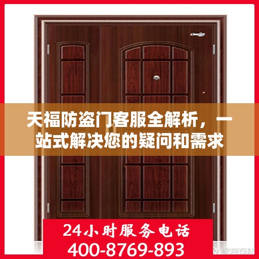 天福防盗门客服全解析，一站式解决您的疑问和需求