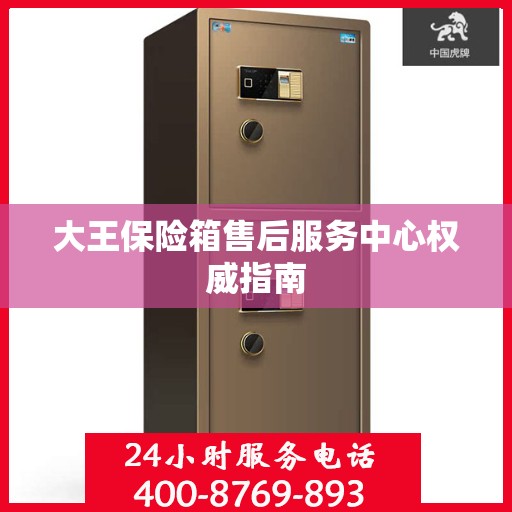大王保险箱售后服务中心权威指南