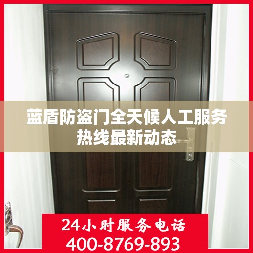 蓝盾防盗门全天候人工服务热线最新动态
