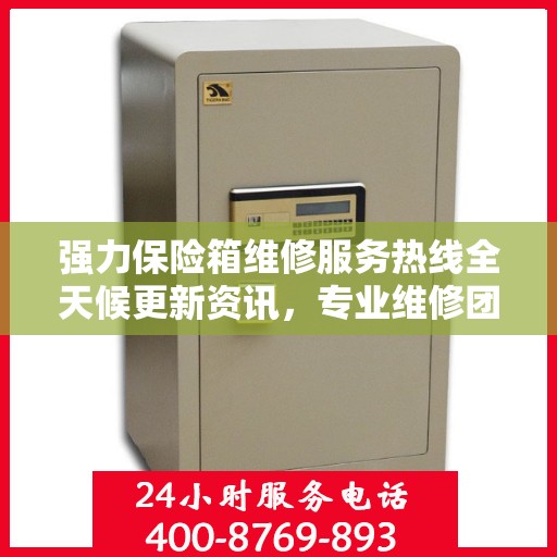 强力保险箱维修服务热线全天候更新资讯，专业维修团队保驾护航