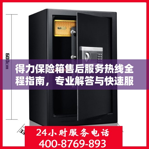 得力保险箱售后服务热线全程指南，专业解答与快速服务支持攻略