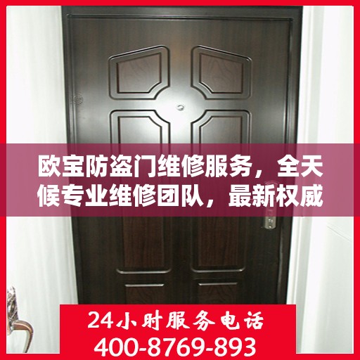欧宝防盗门维修服务，全天候专业维修团队，最新权威推荐热线！