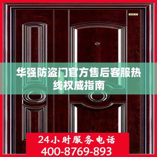 华强防盗门官方售后客服热线权威指南