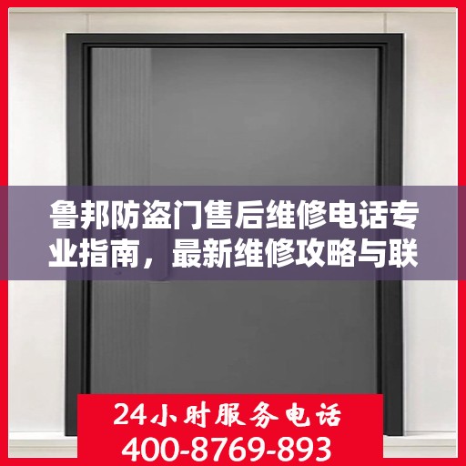 鲁邦防盗门售后维修电话专业指南，最新维修攻略与联系方式
