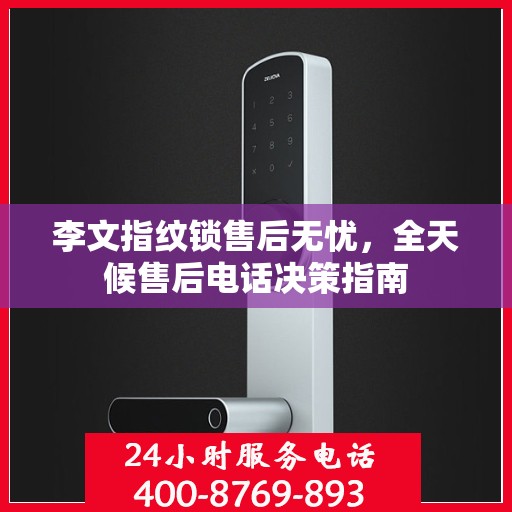 李文指纹锁售后无忧，全天候售后电话决策指南