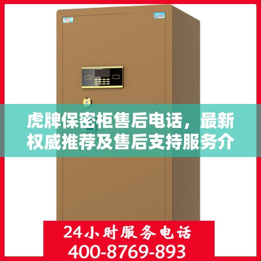 虎牌保密柜售后电话，最新权威推荐及售后支持服务介绍