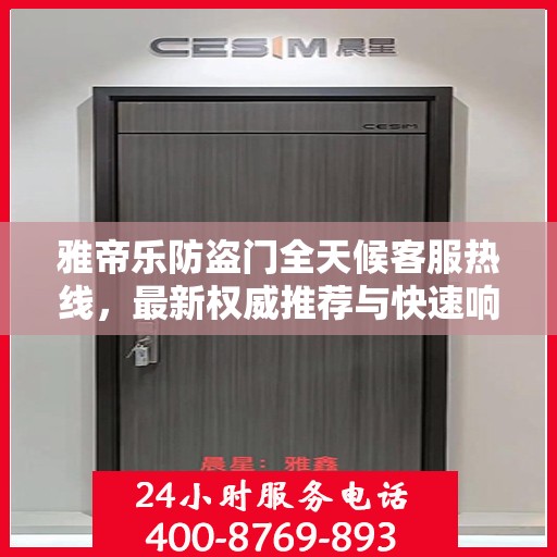 雅帝乐防盗门全天候客服热线，最新权威推荐与快速响应