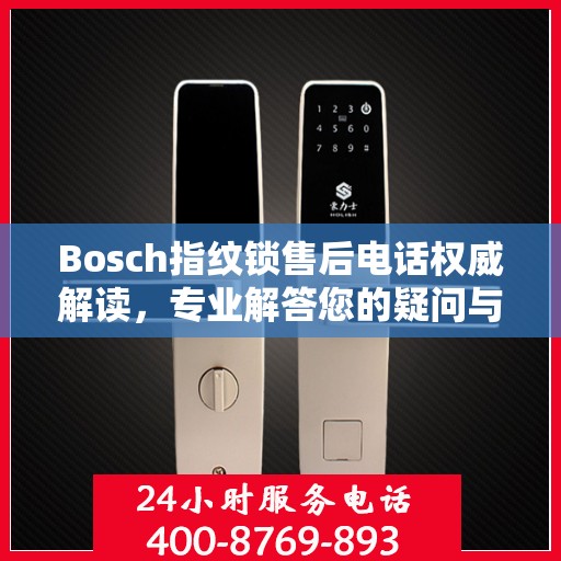 Bosch指纹锁售后电话权威解读，专业解答您的疑问与需求