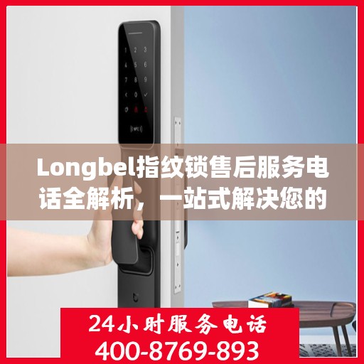 Longbel指纹锁售后服务电话全解析，一站式解决您的疑问和需求
