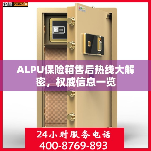 ALPU保险箱售后热线大解密，权威信息一览