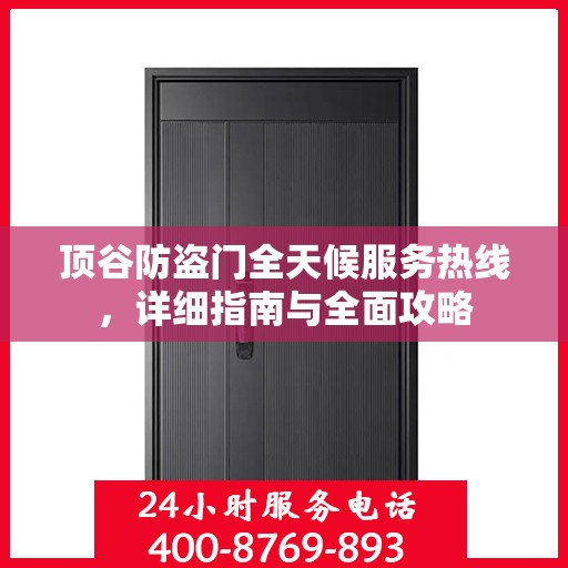 顶谷防盗门全天候服务热线，详细指南与全面攻略