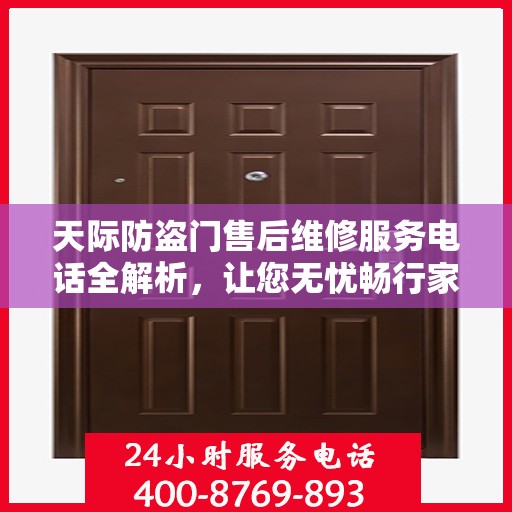 天际防盗门售后维修服务电话全解析，让您无忧畅行家门安全之路