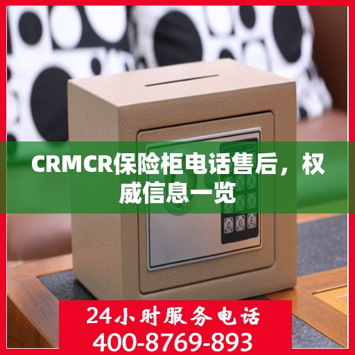 CRMCR保险柜电话售后，权威信息一览