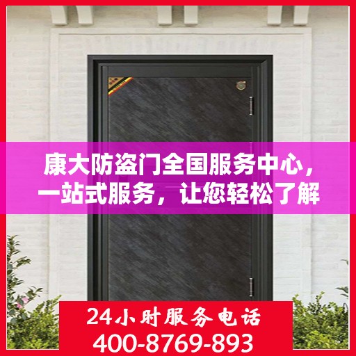 康大防盗门全国服务中心，一站式服务，让您轻松了解全面信息
