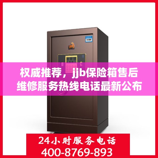 权威推荐，jjb保险箱售后维修服务热线电话最新公布