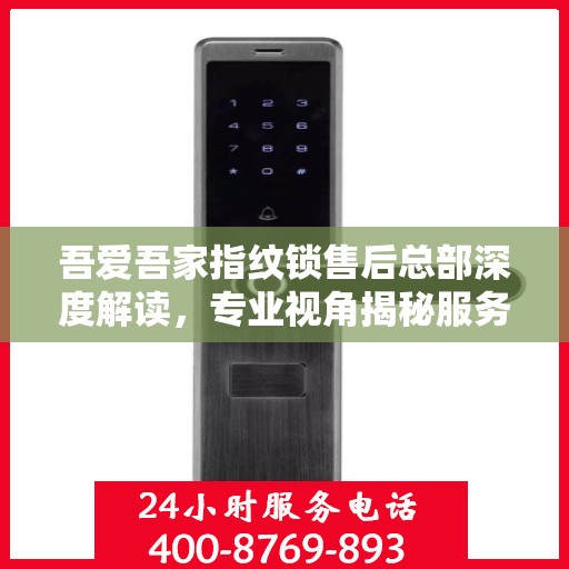 吾爱吾家指纹锁售后总部深度解读，专业视角揭秘服务细节