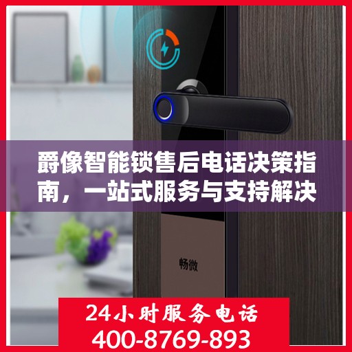 爵像智能锁售后电话决策指南，一站式服务与支持解决方案