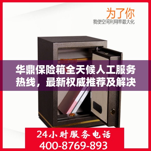 华鼎保险箱全天候人工服务热线，最新权威推荐及解决方案