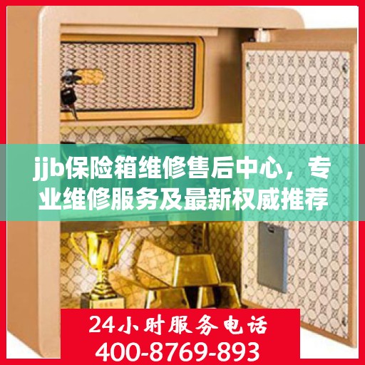jjb保险箱维修售后中心，专业维修服务及最新权威推荐指南