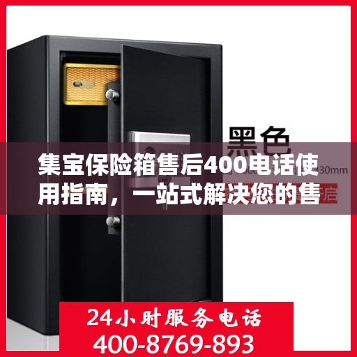 集宝保险箱售后400电话使用指南，一站式解决您的售后问题
