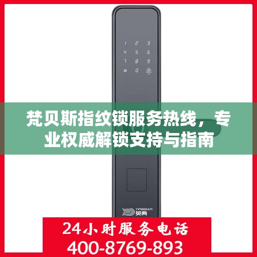 梵贝斯指纹锁服务热线，专业权威解锁支持与指南