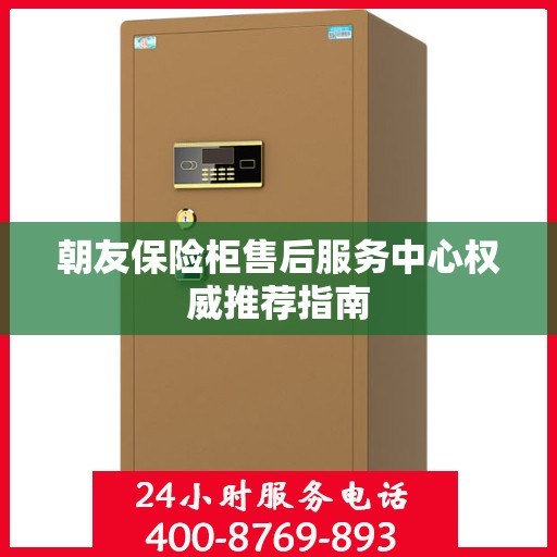 朝友保险柜售后服务中心权威推荐指南
