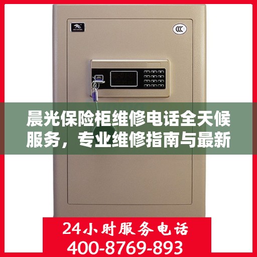 晨光保险柜维修电话全天候服务，专业维修指南与最新攻略