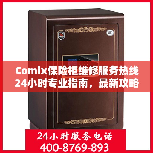 Comix保险柜维修服务热线24小时专业指南，最新攻略与快速响应