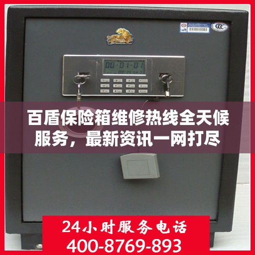 百盾保险箱维修热线全天候服务，最新资讯一网打尽