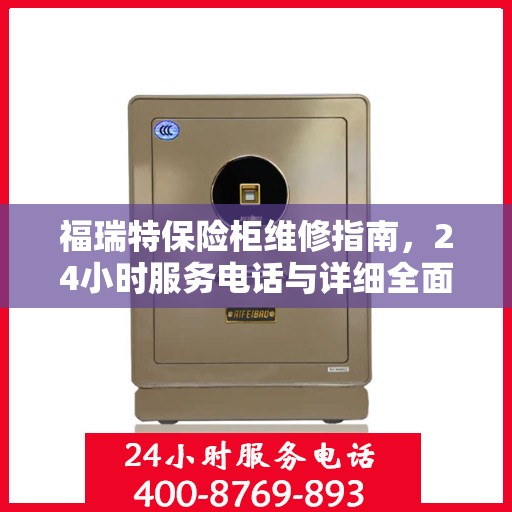 福瑞特保险柜维修指南，24小时服务电话与详细全面攻略