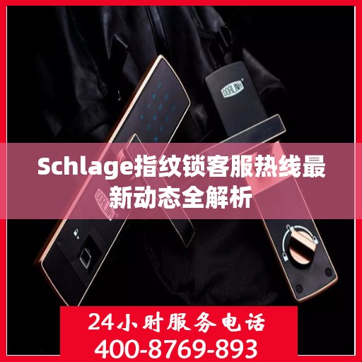 Schlage指纹锁客服热线最新动态全解析