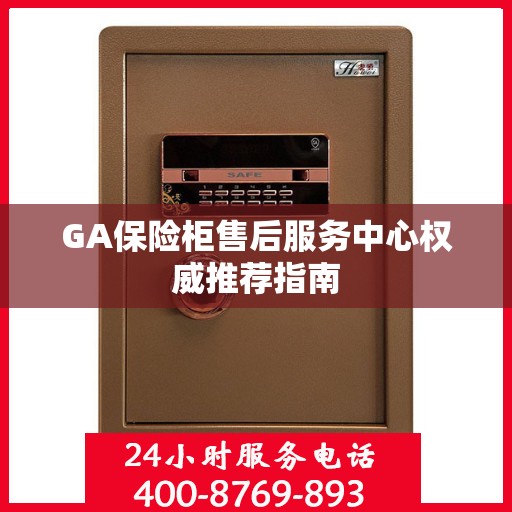 GA保险柜售后服务中心权威推荐指南