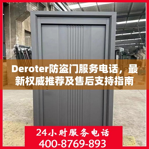 Deroter防盗门服务电话，最新权威推荐及售后支持指南