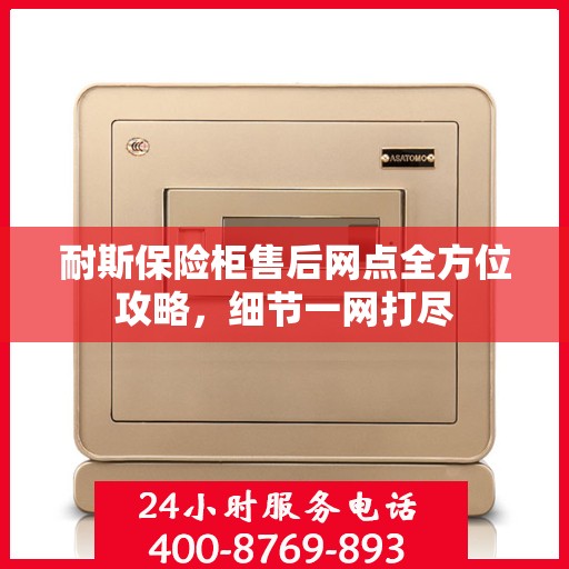 耐斯保险柜售后网点全方位攻略，细节一网打尽