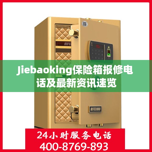Jiebaoking保险箱报修电话及最新资讯速览