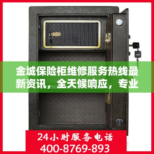 金城保险柜维修服务热线最新资讯，全天候响应，专业保障您的财产安全