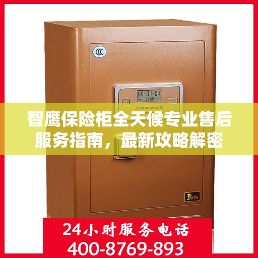 智鹰保险柜全天候专业售后服务指南，最新攻略解密