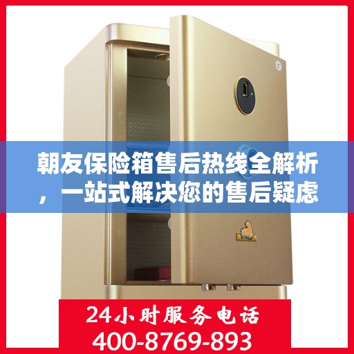 朝友保险箱售后热线全解析，一站式解决您的售后疑虑