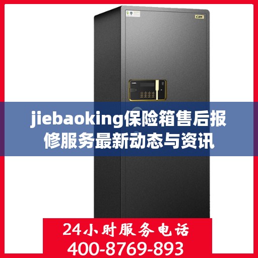 jiebaoking保险箱售后报修服务最新动态与资讯