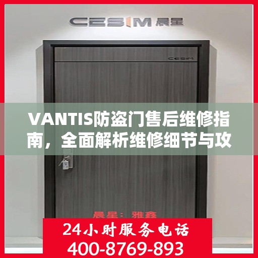 VANTIS防盗门售后维修指南，全面解析维修细节与攻略
