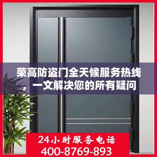 荣高防盗门全天候服务热线，一文解决您的所有疑问