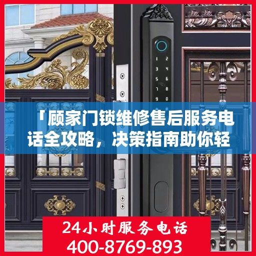 「顾家门锁维修售后服务电话全攻略，决策指南助你轻松解决问题」