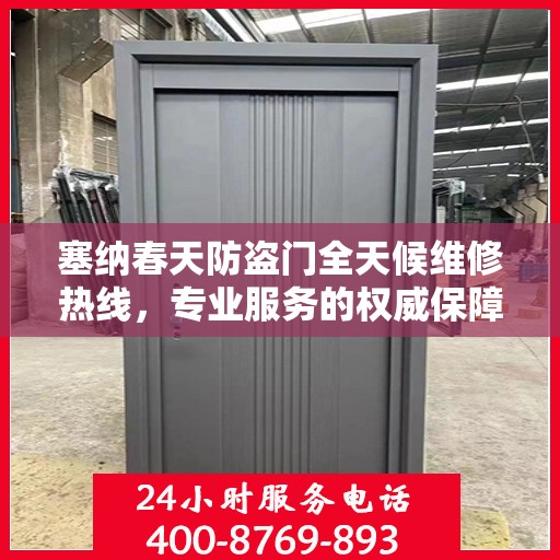 塞纳春天防盗门全天候维修热线，专业服务的权威保障