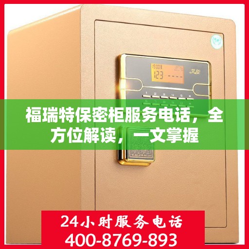 福瑞特保密柜服务电话，全方位解读，一文掌握