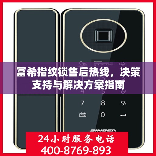 富希指纹锁售后热线，决策支持与解决方案指南