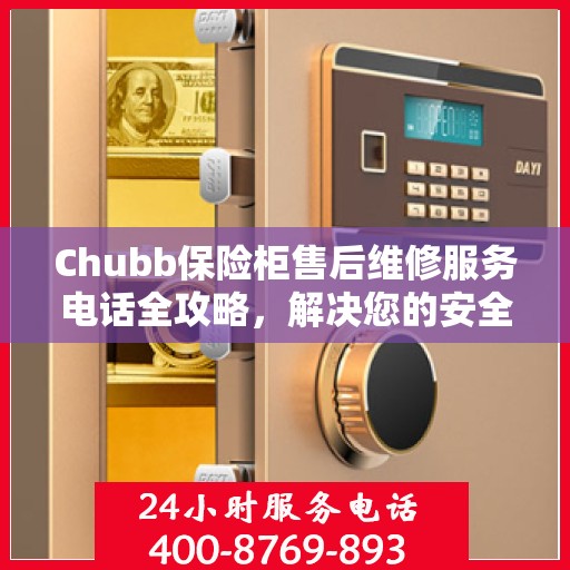 Chubb保险柜售后维修服务电话全攻略，解决您的安全与信任保障问题