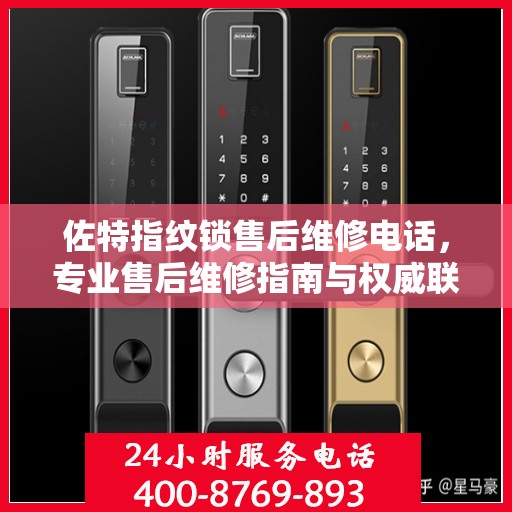 佐特指纹锁售后维修电话，专业售后维修指南与权威联系方式
