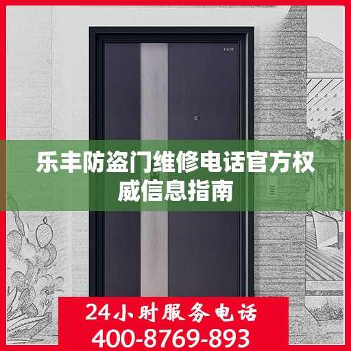 乐丰防盗门维修电话官方权威信息指南