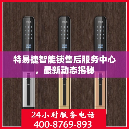 特易捷智能锁售后服务中心，最新动态揭秘